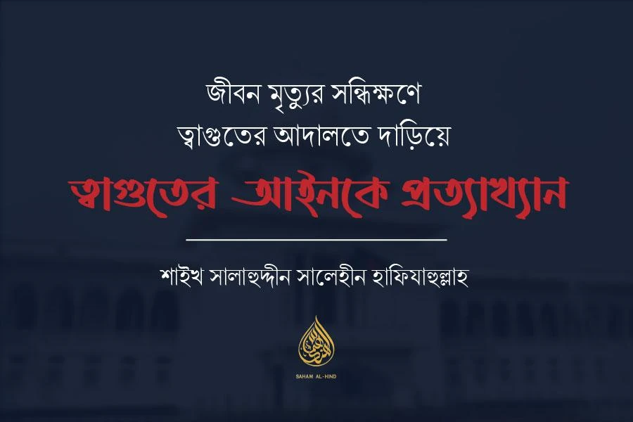[Old Archive] জীবন মৃত্যুর সন্ধিক্ষণে ত্বাগুতের আদালতে দাড়িয়ে ত্বাগুতের আইনকে প্রত্যাখান